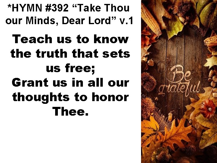 *HYMN #392 “Take Thou our Minds, Dear Lord” v. 1 Teach us to know