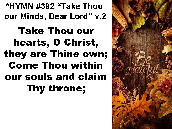 *HYMN #392 “Take Thou our Minds, Dear Lord” v. 2 Take Thou our hearts,