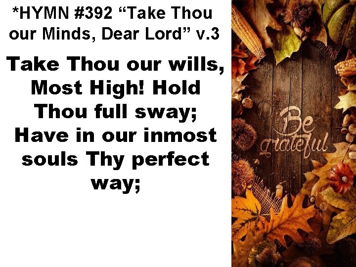 *HYMN #392 “Take Thou our Minds, Dear Lord” v. 3 Take Thou our wills,