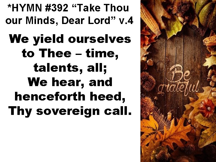 *HYMN #392 “Take Thou our Minds, Dear Lord” v. 4 We yield ourselves to