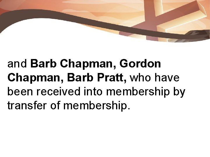 and Barb Chapman, Gordon Chapman, Barb Pratt, who have been received into membership by