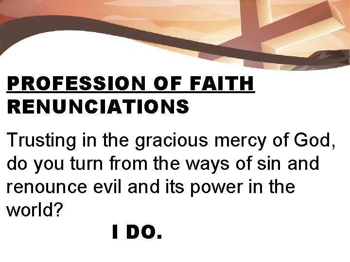 PROFESSION OF FAITH RENUNCIATIONS Trusting in the gracious mercy of God, do you turn
