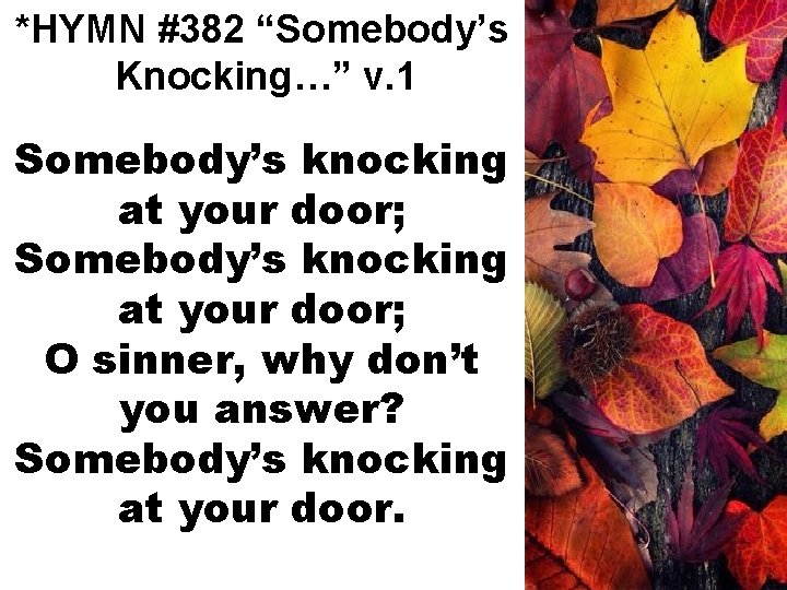 *HYMN #382 “Somebody’s Knocking…” v. 1 Somebody’s knocking at your door; O sinner, why