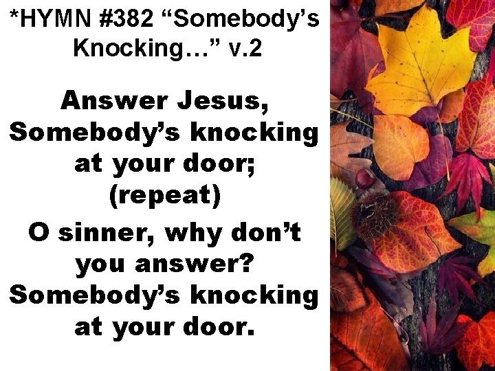 *HYMN #382 “Somebody’s Knocking…” v. 2 Answer Jesus, Somebody’s knocking at your door; (repeat)