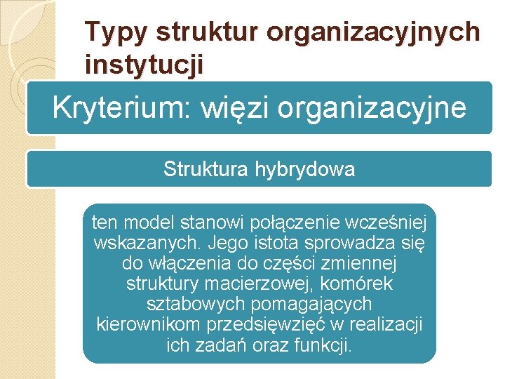 Typy struktur organizacyjnych instytucji Kryterium: więzi organizacyjne Struktura hybrydowa ten model stanowi połączenie wcześniej