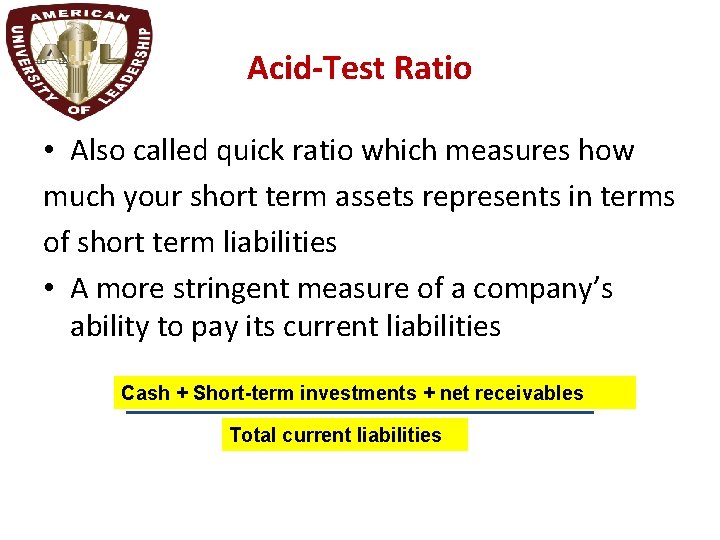 Acid-Test Ratio • Also called quick ratio which measures how much your short term