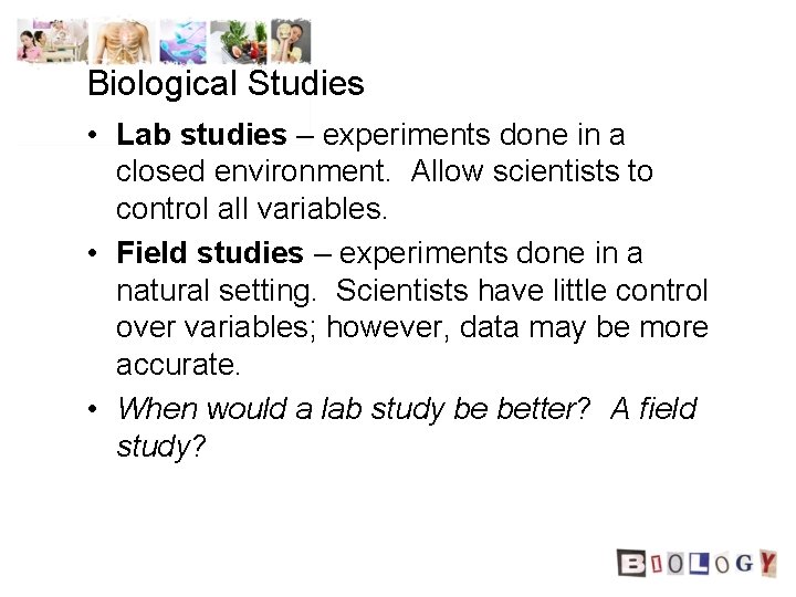 Biological Studies • Lab studies – experiments done in a closed environment. Allow scientists Biological Studies • Lab studies – experiments done in a closed environment. Allow scientists