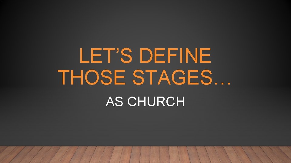 LET’S DEFINE THOSE STAGES… AS CHURCH 