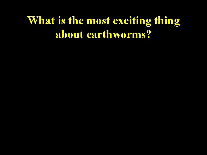 What is the most exciting thing about earthworms? 