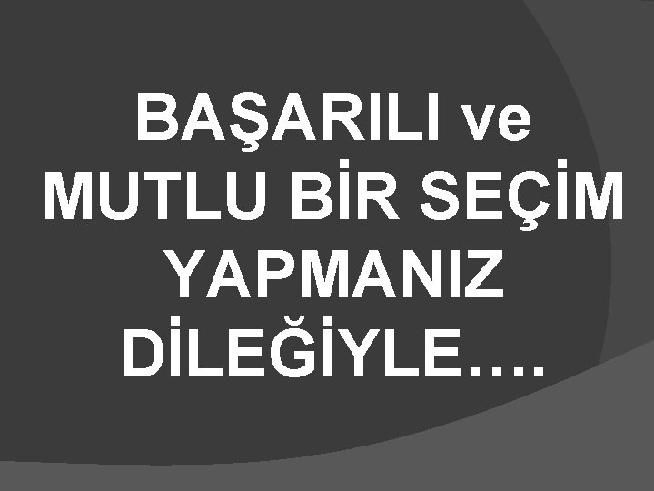 BAŞARILI ve MUTLU BİR SEÇİM YAPMANIZ DİLEĞİYLE…. 