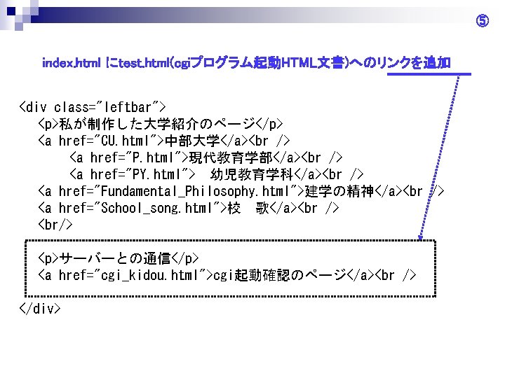 ⑤ index. html にtest. html(cgiプログラム起動HTML文書)へのリンクを追加 <div class="leftbar"> <p>私が制作した大学紹介のページ</p> <a href="CU. html">中部大学</a> <a href="P. html">現代教育学部</a>