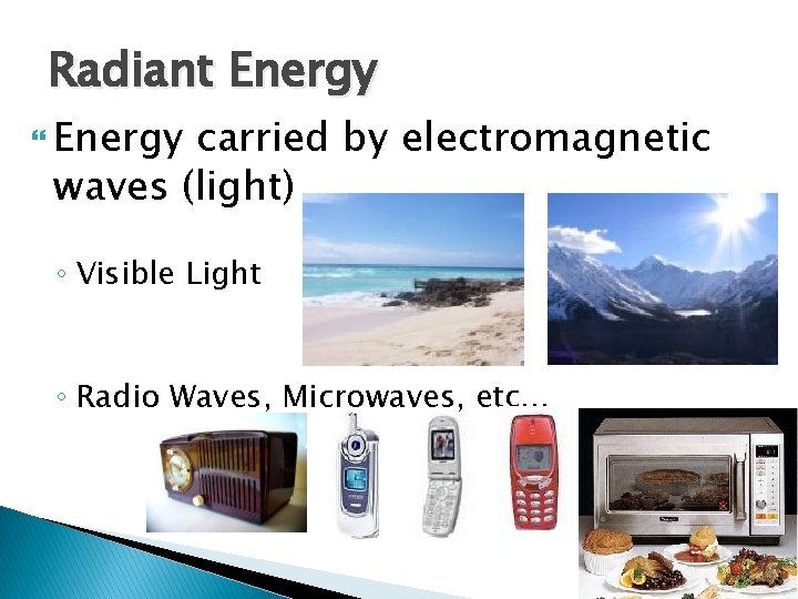 Radiant Energy carried by electromagnetic waves (light) ◦ Visible Light ◦ Radio Waves, Microwaves,