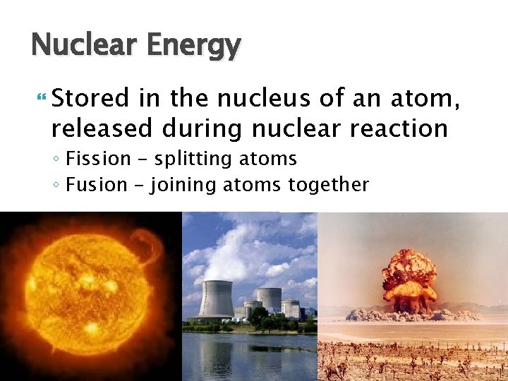 Nuclear Energy Stored in the nucleus of an atom, released during nuclear reaction ◦