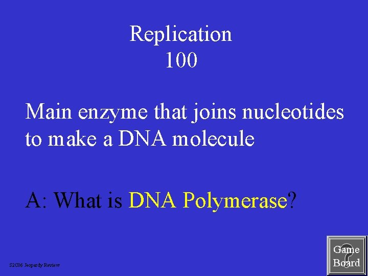 Replication 100 Main enzyme that joins nucleotides to make a DNA molecule A: What