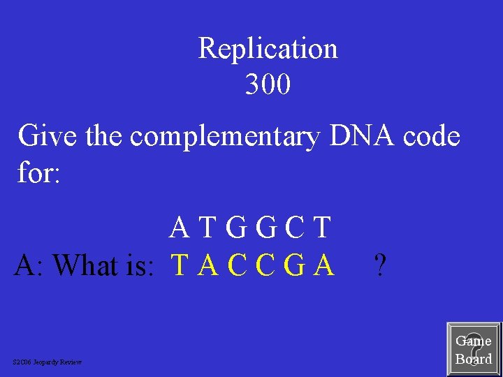 Replication 300 Give the complementary DNA code for: ATGGCT A: What is: T A
