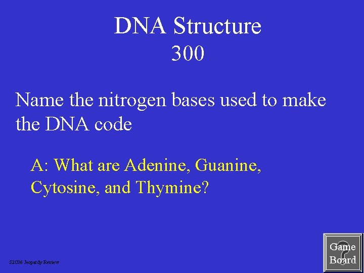 DNA Structure 300 Name the nitrogen bases used to make the DNA code A: