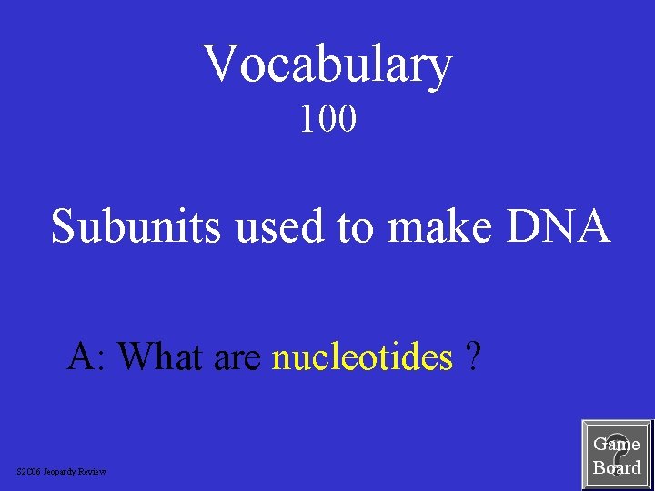 Vocabulary 100 Subunits used to make DNA A: What are nucleotides ? S 2