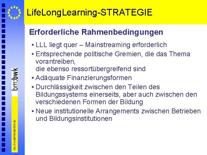 Life. Long. Learning-STRATEGIE Erforderliche Rahmenbedingungen • LLL liegt quer – Mainstreaming erforderlich • Entsprechende