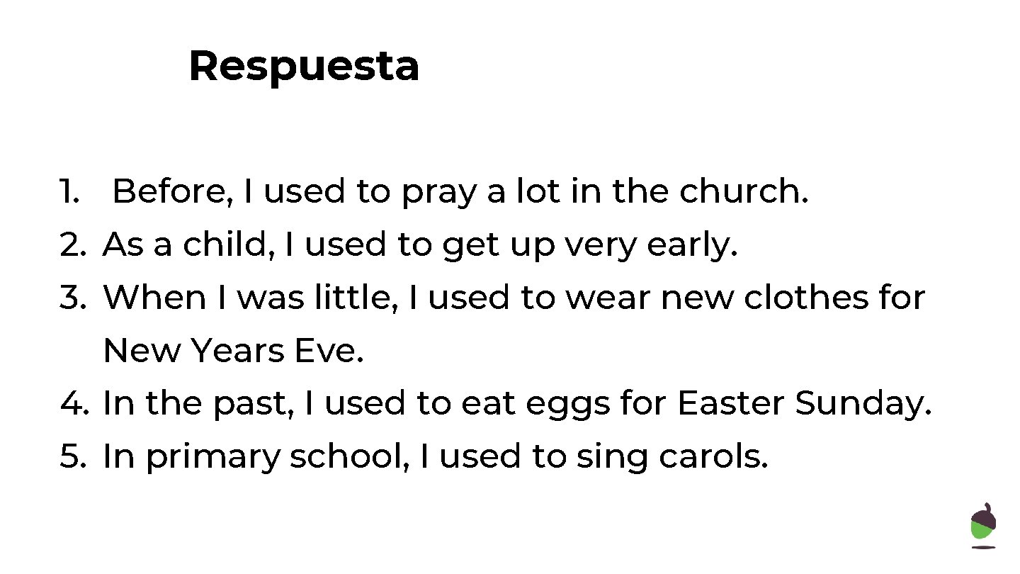 Respuesta 1. Before, I used to pray a lot in the church. 2. As