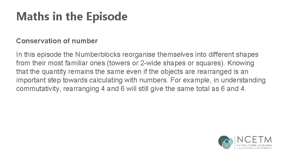 Maths in the Episode Conservation of number In this episode the Numberblocks reorganise themselves