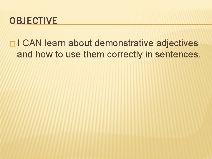 OBJECTIVE �I CAN learn about demonstrative adjectives and how to use them correctly in