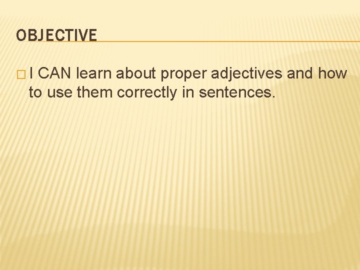 OBJECTIVE �I CAN learn about proper adjectives and how to use them correctly in