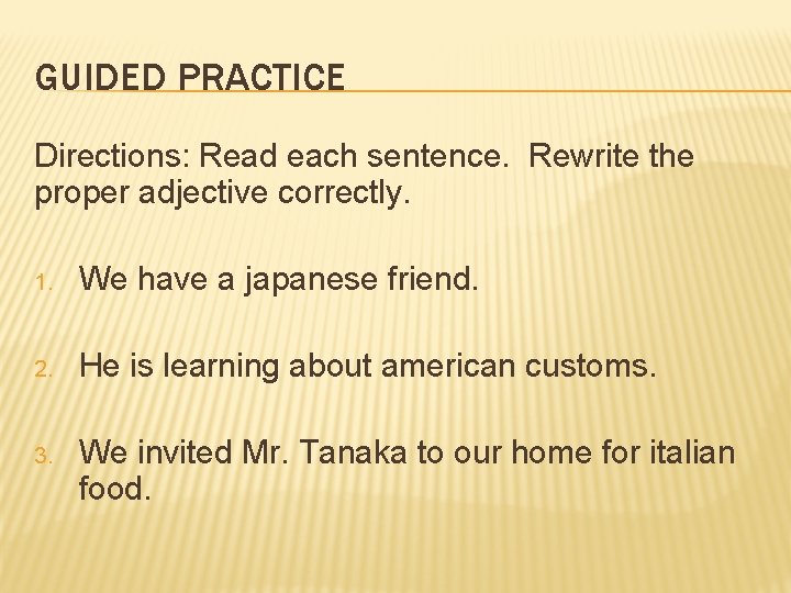 GUIDED PRACTICE Directions: Read each sentence. Rewrite the proper adjective correctly. 1. We have
