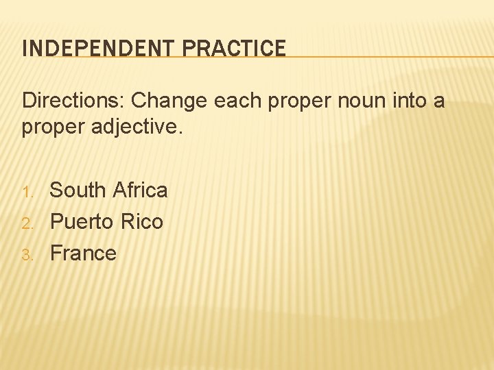 INDEPENDENT PRACTICE Directions: Change each proper noun into a proper adjective. 1. 2. 3.