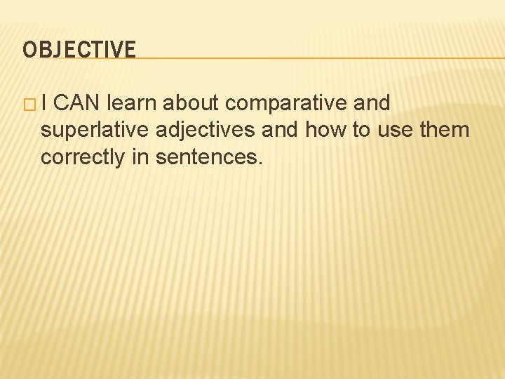 OBJECTIVE �I CAN learn about comparative and superlative adjectives and how to use them