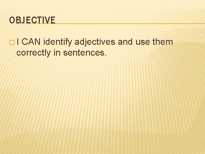OBJECTIVE �I CAN identify adjectives and use them correctly in sentences. 