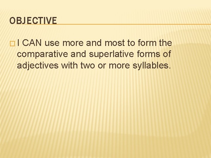 OBJECTIVE �I CAN use more and most to form the comparative and superlative forms