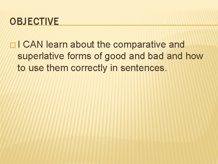 OBJECTIVE �I CAN learn about the comparative and superlative forms of good and bad