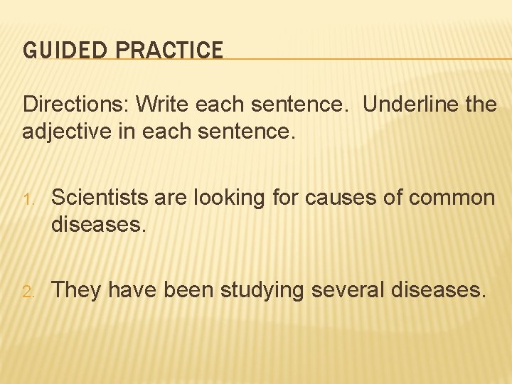 GUIDED PRACTICE Directions: Write each sentence. Underline the adjective in each sentence. 1. Scientists