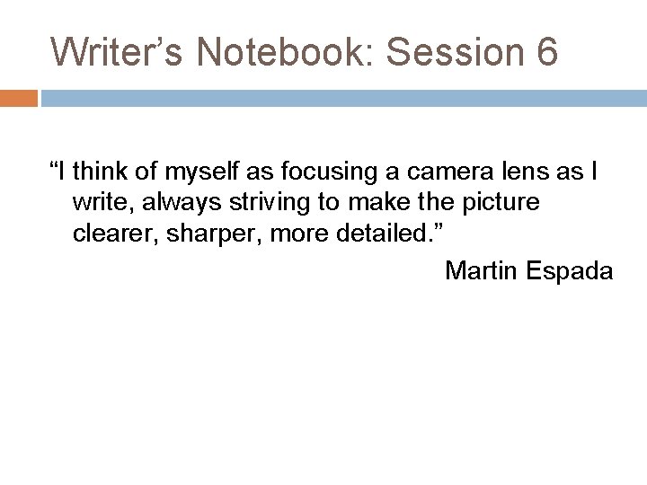 Writer’s Notebook: Session 6 “I think of myself as focusing a camera lens as