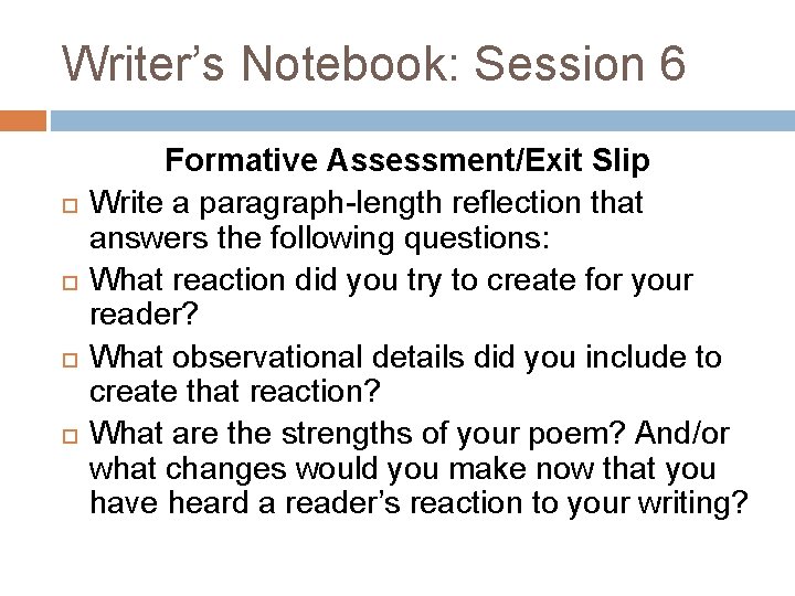 Writer’s Notebook: Session 6 Formative Assessment/Exit Slip Write a paragraph-length reflection that answers the