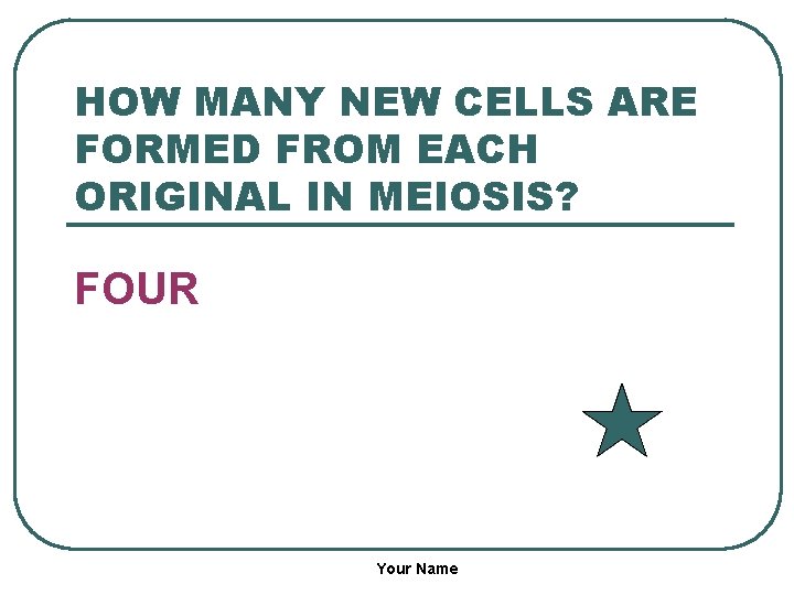 HOW MANY NEW CELLS ARE FORMED FROM EACH ORIGINAL IN MEIOSIS? FOUR Your Name
