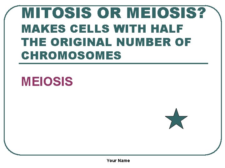 MITOSIS OR MEIOSIS? MAKES CELLS WITH HALF THE ORIGINAL NUMBER OF CHROMOSOMES MEIOSIS Your
