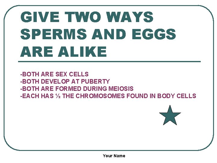GIVE TWO WAYS SPERMS AND EGGS ARE ALIKE -BOTH ARE SEX CELLS -BOTH DEVELOP