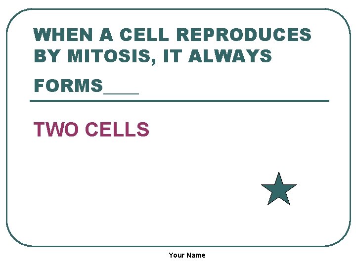 WHEN A CELL REPRODUCES BY MITOSIS, IT ALWAYS FORMS____ TWO CELLS Your Name 