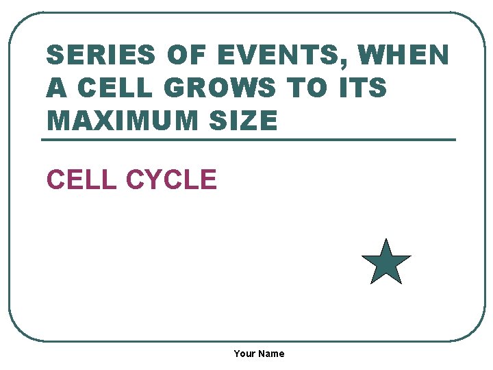 SERIES OF EVENTS, WHEN A CELL GROWS TO ITS MAXIMUM SIZE CELL CYCLE Your