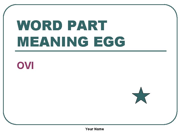 WORD PART MEANING EGG OVI Your Name 