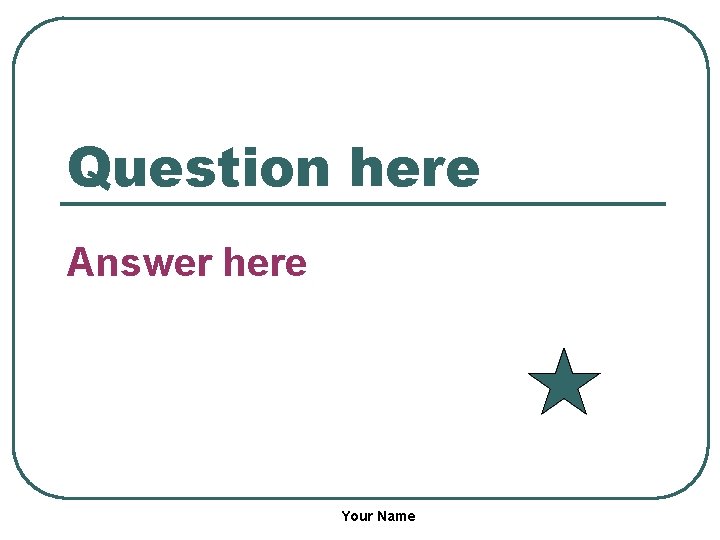 Question here Answer here Your Name 