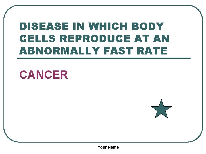 DISEASE IN WHICH BODY CELLS REPRODUCE AT AN ABNORMALLY FAST RATE CANCER Your Name