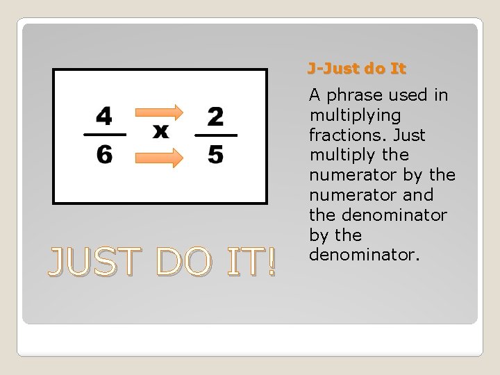 J-Just do It JUST DO IT! A phrase used in multiplying fractions. Just multiply