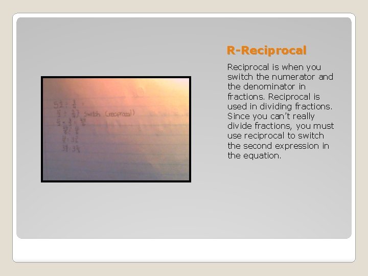 R-Reciprocal is when you switch the numerator and the denominator in fractions. Reciprocal is