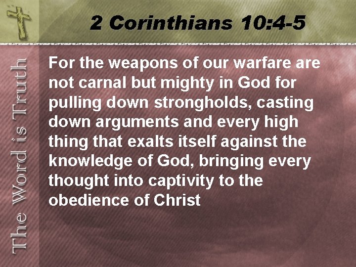 2 Corinthians 10: 4 -5 For the weapons of our warfare not carnal but