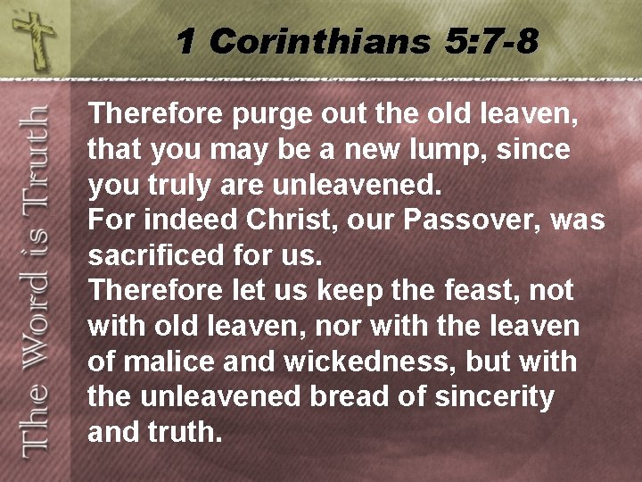 1 Corinthians 5: 7 -8 Therefore purge out the old leaven, that you may