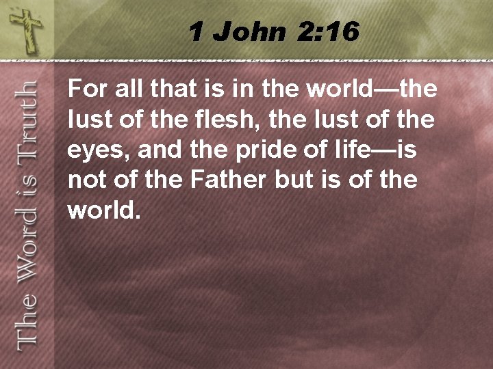 1 John 2: 16 For all that is in the world—the lust of the