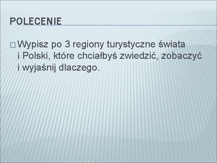 POLECENIE � Wypisz po 3 regiony turystyczne świata i Polski, które chciałbyś zwiedzić, zobaczyć