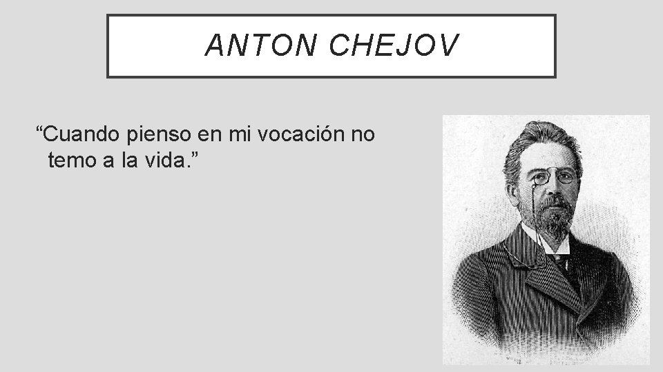 ANTON CHEJOV “Cuando pienso en mi vocación no temo a la vida. ” 